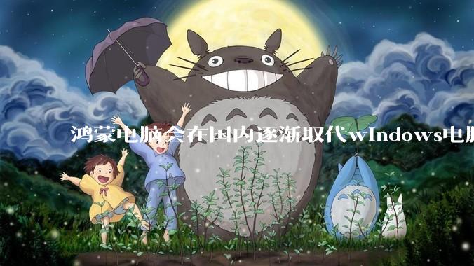 鸿蒙电脑会在国内逐渐取代windows电脑吗？