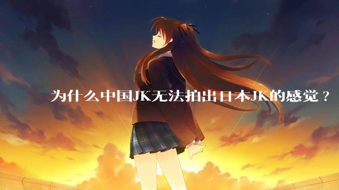 为什么中国JK无法拍出日本JK的感觉?